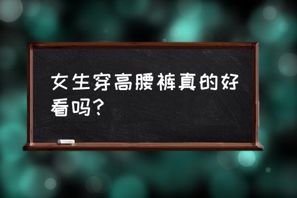 让自己自信的女人最漂亮 女生穿高腰裤真的好看吗？