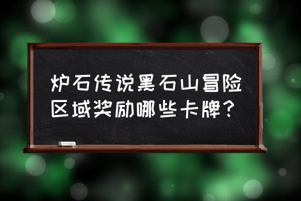 炉石传说英雄难度冒险模式奖励 炉石传说黑石山冒险区域奖励哪些卡牌？