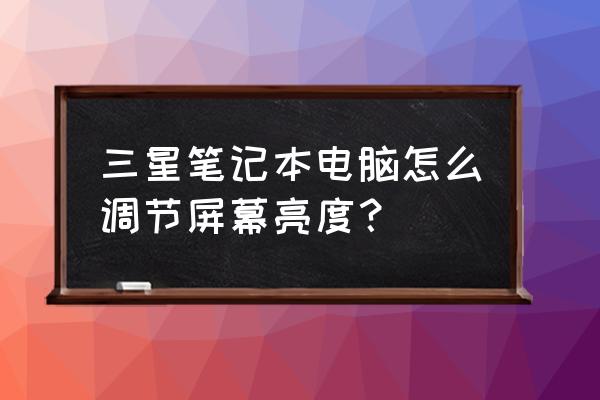 如何设置笔记本电脑屏幕的亮度 三星笔记本电脑怎么调节屏幕亮度？