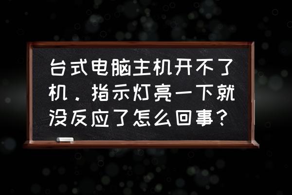 台式电脑主机不启动维修 台式电脑主机开不了机。指示灯亮一下就没反应了怎么回事？