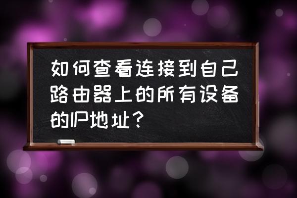 如何确定路由器地址 如何查看连接到自己路由器上的所有设备的IP地址？