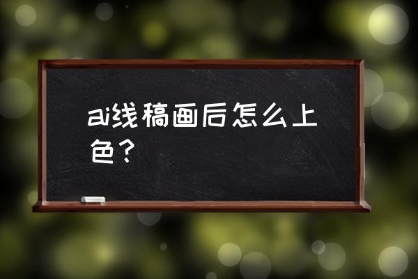 ai 画笔画完之后怎么填充颜色 ai线稿画后怎么上色？