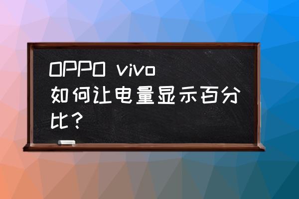 oppofindx5pro怎么显示电量百分比 OPPO vivo如何让电量显示百分比？