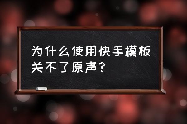 快手发照片怎么弄原声 为什么使用快手模板关不了原声？