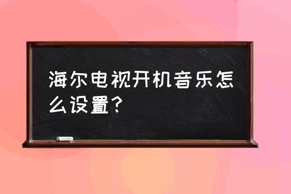 win7更改电脑开机音乐 海尔电视开机音乐怎么设置？