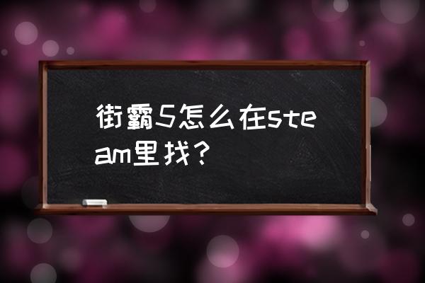 街头霸王5新手入门 街霸5怎么在steam里找？