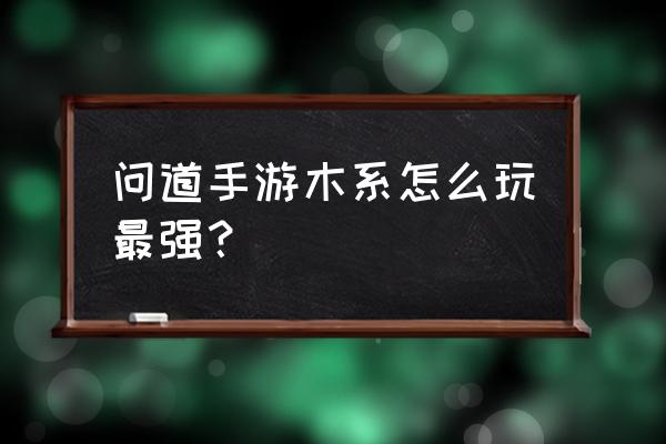 问道2021木系怎么加点吃香 问道手游木系怎么玩最强？