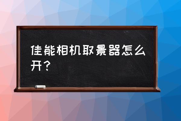 单反相机的取景器怎么开启 佳能相机取景器怎么开？