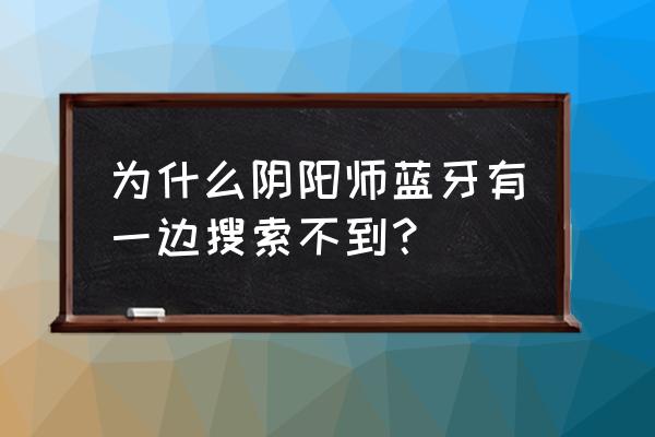 阴阳师为什么加不了好友 为什么阴阳师蓝牙有一边搜索不到？