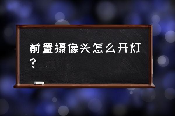 一甜相机的闪光灯怎么开 前置摄像头怎么开灯？