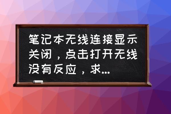 笔记本电脑开机后没有反应 笔记本无线连接显示关闭，点击打开无线没有反应，求大神解惑？