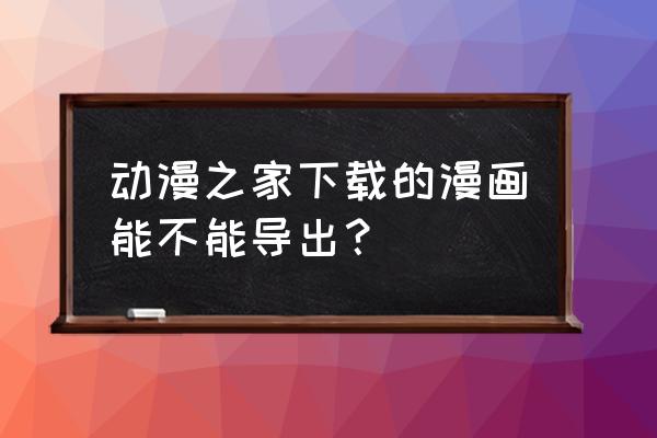 漫画之家在哪下 动漫之家下载的漫画能不能导出？