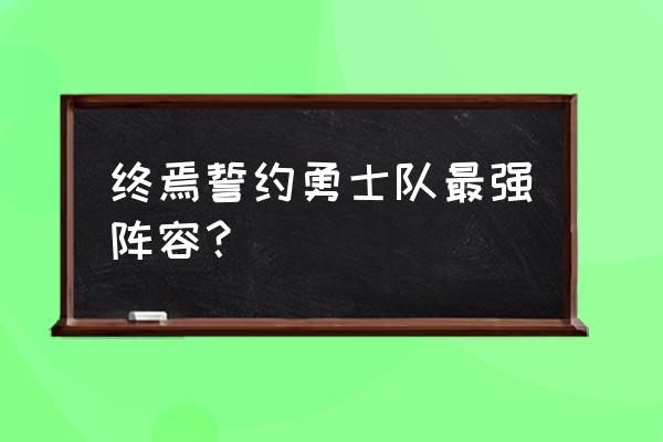 终焉誓约元素流命魂怎么带 终焉誓约勇士队最强阵容？