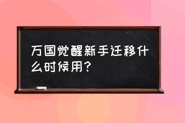 万国觉醒迁城道具怎么用 万国觉醒新手迁移什么时候用？