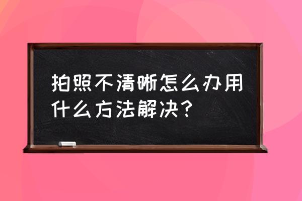 自己怎么用三脚架后置拍照 拍照不清晰怎么办用什么方法解决？