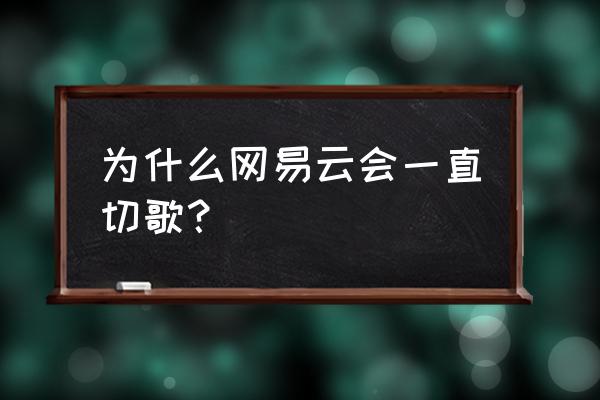 网易云音乐怎么自动定时切歌 为什么网易云会一直切歌？