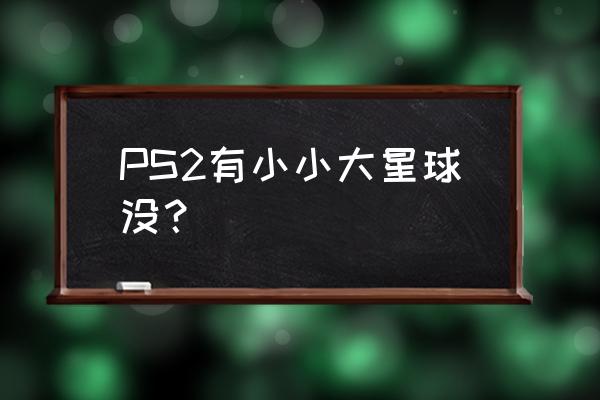 小小大星球2操作按键 PS2有小小大星球没？