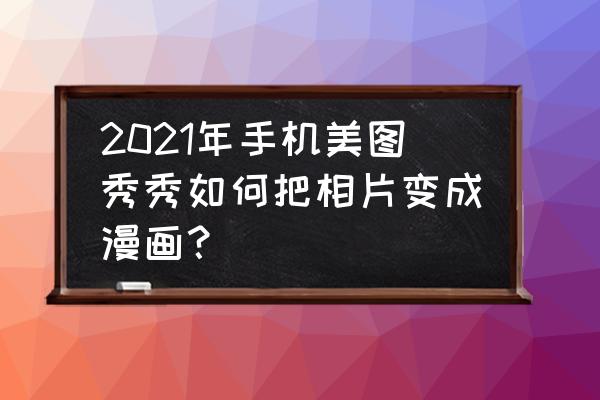 美图秀秀照片生成漫画 2021年手机美图秀秀如何把相片变成漫画？