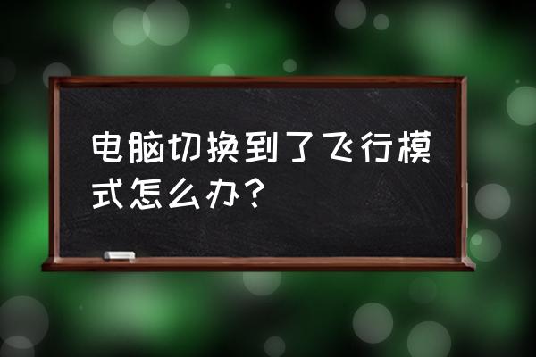 台式电脑怎么关闭飞行模式 电脑切换到了飞行模式怎么办？