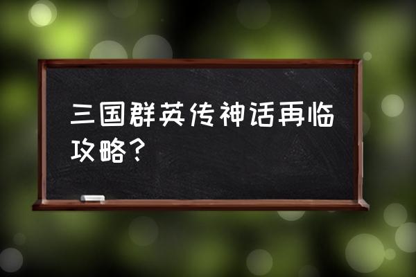 dnf征战者神话逆转结局怎么搭配 三国群英传神话再临攻略？