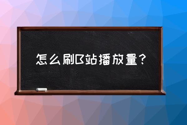 在b站怎么才能有更多的播放量 怎么刷B站播放量？