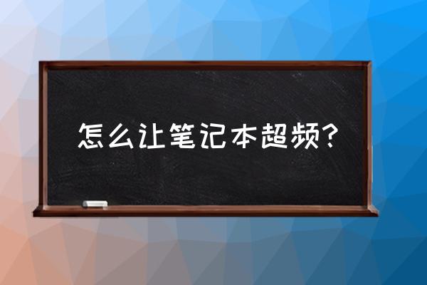 炫龙笔记本怎么设置内存超频 怎么让笔记本超频？