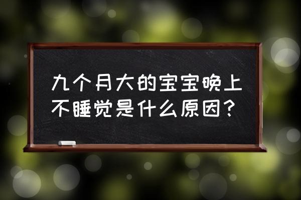 宝宝不停的哭是什么原因 九个月大的宝宝晚上不睡觉是什么原因？