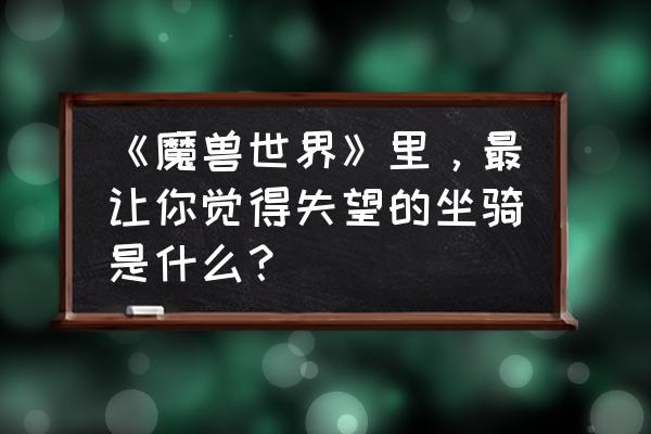 梦幻模拟战魔像之谜攻略 《魔兽世界》里，最让你觉得失望的坐骑是什么？