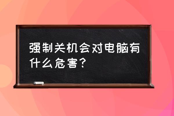 电脑每次强制关机会怎么样 强制关机会对电脑有什么危害？