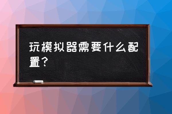 电脑低配置怎么玩pc手游 玩模拟器需要什么配置？