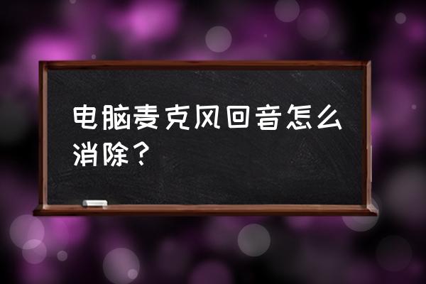 笔记本电脑麦克风有回音怎么解决 电脑麦克风回音怎么消除？