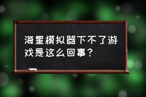 海星模拟器怎么调出金手指 海星模拟器下不了游戏是这么回事？