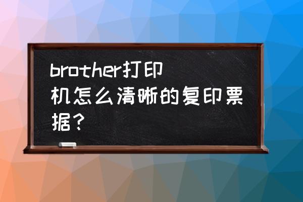 商用票据打印机教程 brother打印机怎么清晰的复印票据？