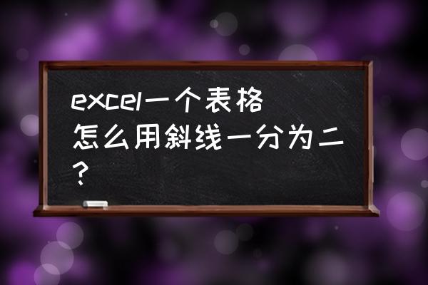 如何把一个单元格用斜线分为三个 excel一个表格怎么用斜线一分为二？