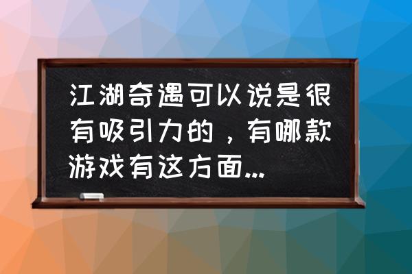 九阴真经怎么可以奇遇 江湖奇遇可以说是很有吸引力的，有哪款游戏有这方面玩法的吗？