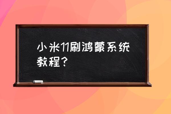 小米升级鸿蒙系统官方版 小米11刷鸿蒙系统教程？