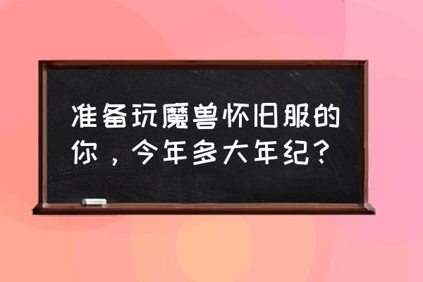 奥山召唤大树技巧 准备玩魔兽怀旧服的你，今年多大年纪？