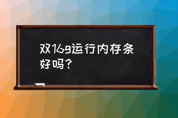 内存条插两根16g的还是一根32g的 双16g运行内存条好吗？