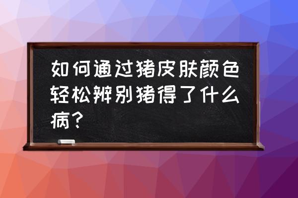 怎么能让皮肤白里透红 如何通过猪皮肤颜色轻松辨别猪得了什么病？