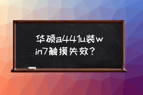 笔记本装完win7系统触摸板不能用 华硕a441u装win7触摸失效？