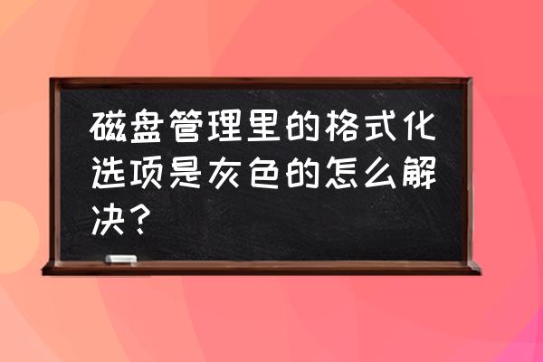 磁盘管理打开键是灰色 磁盘管理里的格式化选项是灰色的怎么解决？