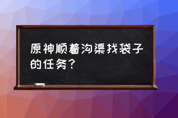 原神稻妻护送热气球任务怎么过 原神顺着沟渠找袋子的任务？