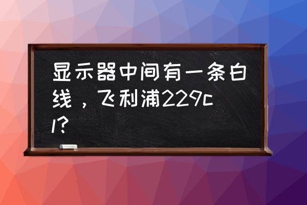 飞利浦229cl显示器分辨率怎么设置 显示器中间有一条白线，飞利浦229cl？