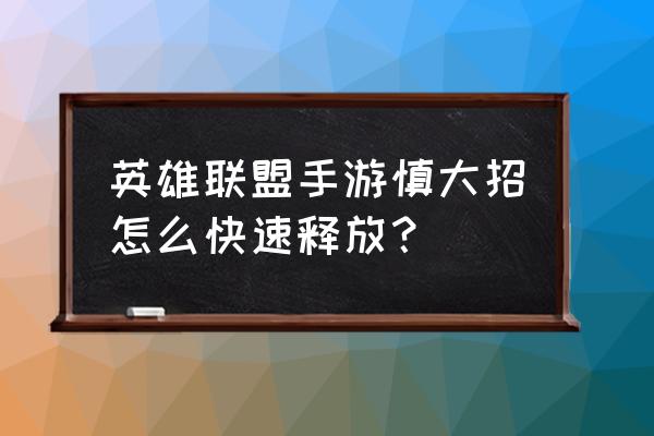 哪些角色的技能可以破掉大招 英雄联盟手游慎大招怎么快速释放？