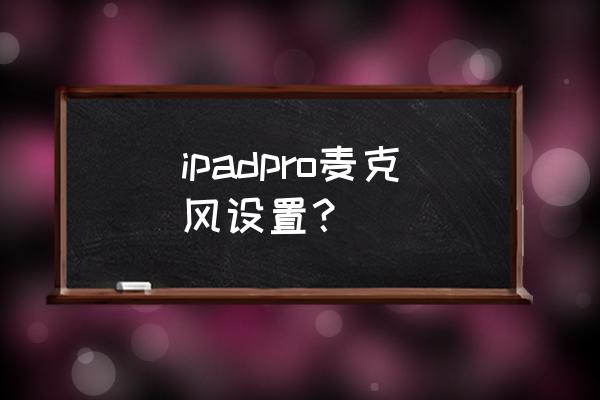 ipadpro如何开启音量键 ipadpro麦克风设置？