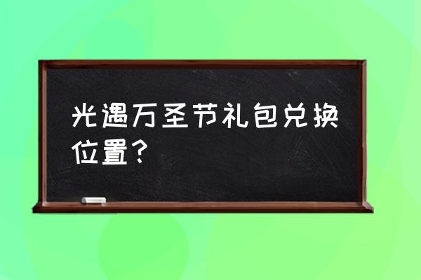 光遇兑换的东西在哪里 光遇万圣节礼包兑换位置？