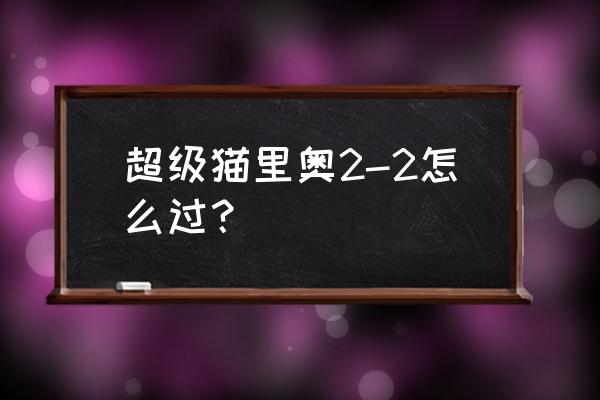 猫里奥1-8图文攻略 超级猫里奥2-2怎么过？