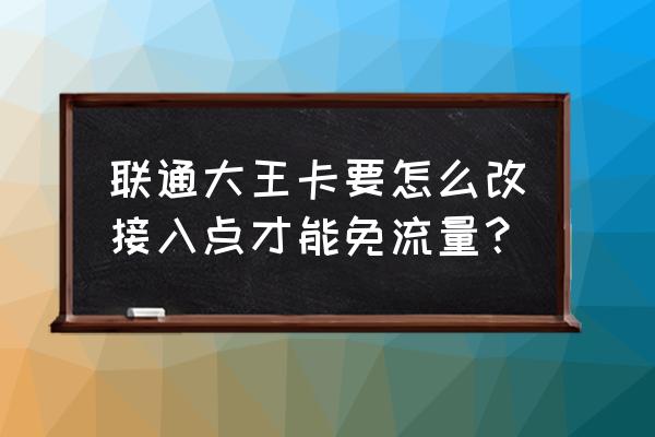 今日头条怎么激活移动卡免流 联通大王卡要怎么改接入点才能免流量？