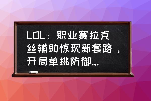 原来这才是辅助的真正玩法 LOL：职业赛拉克丝辅助惊现新套路，开局单挑防御塔，一番操作居然能买个真眼，如何？