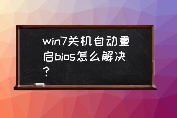 主板bios为什么自动恢复出厂设置 win7关机自动重启bios怎么解决？